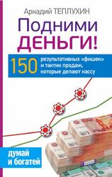 Подними деньги, 150 результативных фишек и тактик продаж, которые делают кассу, Теплухин А., 2015 Подними деньги, 150 результативных фишек и тактик продаж, которые делают кассу, Теплухин А., 2015