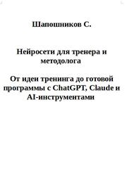 Нейросети для тренера и методолога, От идеи тренинга до готовой программы с ChatGPT, Claude и AI-инструментами, Шапошников С. Нейросети для тренера и методолога, От идеи тренинга до готовой программы с ChatGPT, Claude и AI-инструментами, Шапошников С.