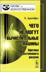 Чего не могут вычислительные машины, Критика искусственного разума, Дрейфус Х., 2010 Чего не могут вычислительные машины, Критика искусственного разума, Дрейфус Х., 2010