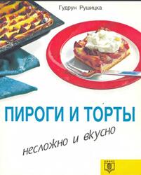 Пироги и торты, Несложно и вкусно, Рушицка Г. Пироги и торты, Несложно и вкусно, Рушицка Г.