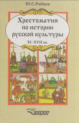 Хрестоматия по истории русской культуры, Художественная жизнь и быт XI-XVII веках, Рябцев Ю.С., 1998 Хрестоматия по истории русской культуры, Художественная жизнь и быт XI-XVII веках, Рябцев Ю.С., 1998