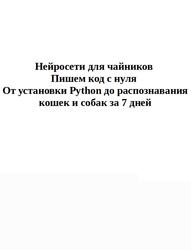 Нейросети для чайников, Пишем код с нуля, От установки Python до распознавания кошек и собак за 7 дней Нейросети для чайников, Пишем код с нуля, От установки Python до распознавания кошек и собак за 7 дней