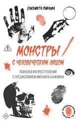 Монстры с человеческим лицом, Психология преступлений с предисловием Михаила Бажмина, Павлова Е.С., 2025 Монстры с человеческим лицом, Психология преступлений с предисловием Михаила Бажмина, Павлова Е.С., 2025